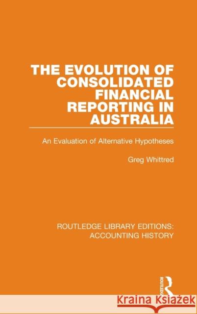 The Evolution of Consolidated Financial Reporting in Australia: An Evaluation of Alternative Hypotheses Greg Whittred 9780367496968 Routledge
