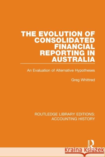 The Evolution of Consolidated Financial Reporting in Australia: An Evaluation of Alternative Hypotheses  9780367496975 Routledge