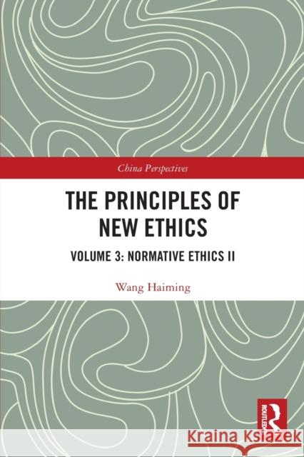 The Principles of New Ethics: Volume 3: Normative Ethics II Wang Haiming 9780367497095 Routledge