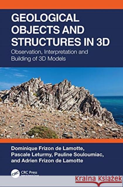 Geological Objects and Structures in 3D: Observation, Interpretation and Building of 3D Models Dominique Frizo Pascale Leturmy Pauline Souloumiac 9780367497330