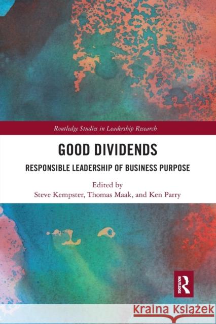 Good Dividends: Responsible Leadership of Business Purpose Steve Kempster Thomas Maak Ken Parry 9780367497354 Routledge