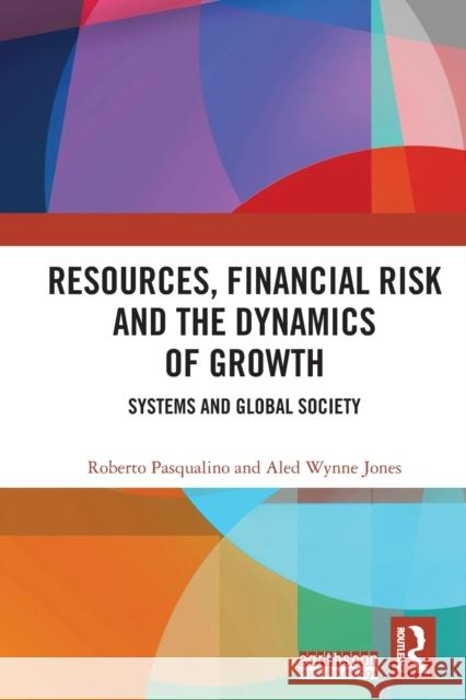 Resources, Financial Risk and the Dynamics of Growth: Systems and Global Society Roberto Pasqualino Aled Wynne Jones 9780367497637