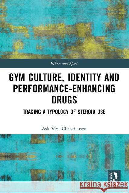 Gym Culture, Identity and Performance-Enhancing Drugs: Tracing a Typology of Steroid Use Christiansen, Ask Vest 9780367497644 LIGHTNING SOURCE UK LTD