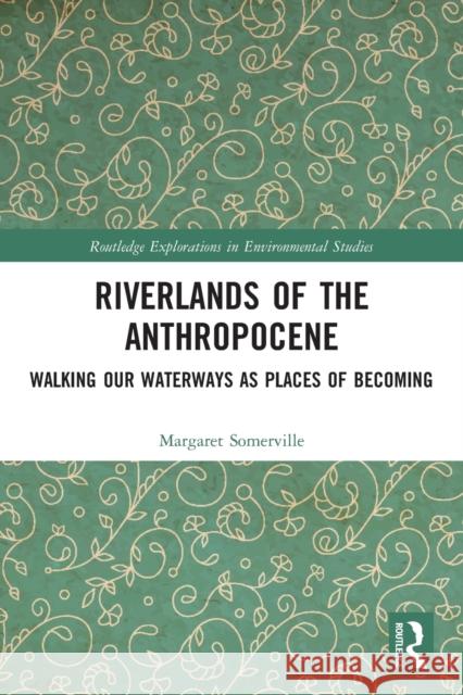 Riverlands of the Anthropocene: Walking Our Waterways as Places of Becoming Somerville, Margaret 9780367497835