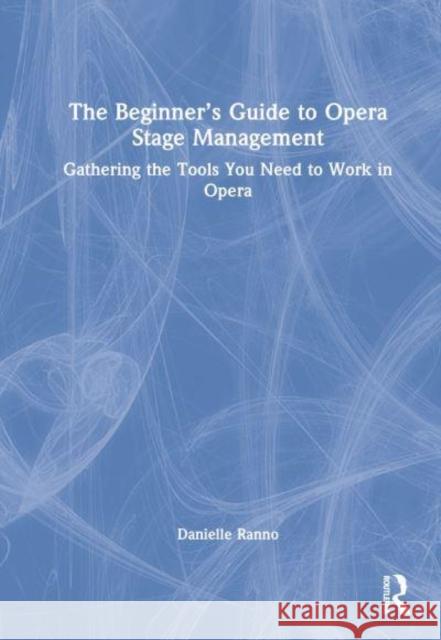 The Beginner's Guide to Opera Stage Management: Gathering the Tools You Need to Work in Opera Ranno, Danielle 9780367497934 Taylor & Francis Ltd