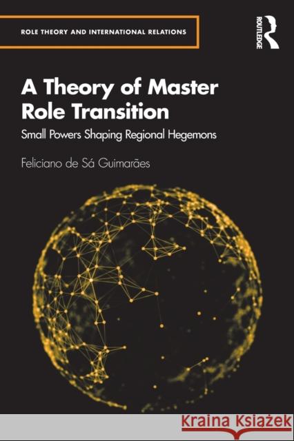 A Theory of Master Role Transition: Small Powers Shaping Regional Hegemons de S 9780367497958 Routledge