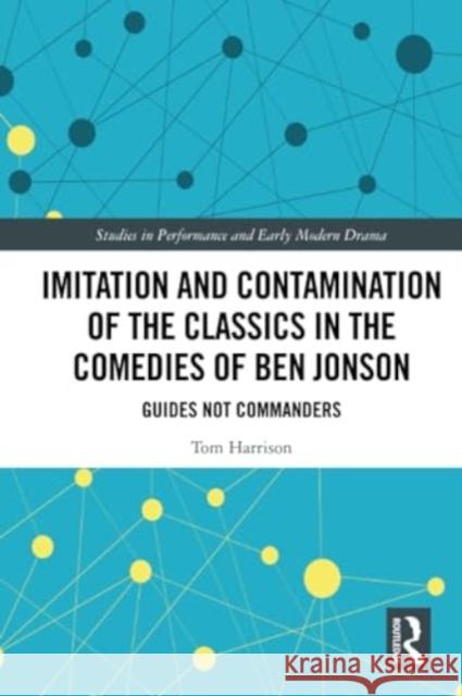 Imitation and Contamination of the Classics in the Comedies of Ben Jonson: Guides Not Commanders Tom Harrison 9780367498375 Routledge