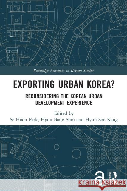 Exporting Urban Korea?: Reconsidering the Korean Urban Development Experience Se Hoon Park Hyun Bang Shin Hyun Soo Kang 9780367498443