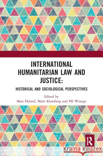 International Humanitarian Law and Justice: Historical and Sociological Perspectives Mats Deland Mark Klamberg Pal Wrange 9780367498566