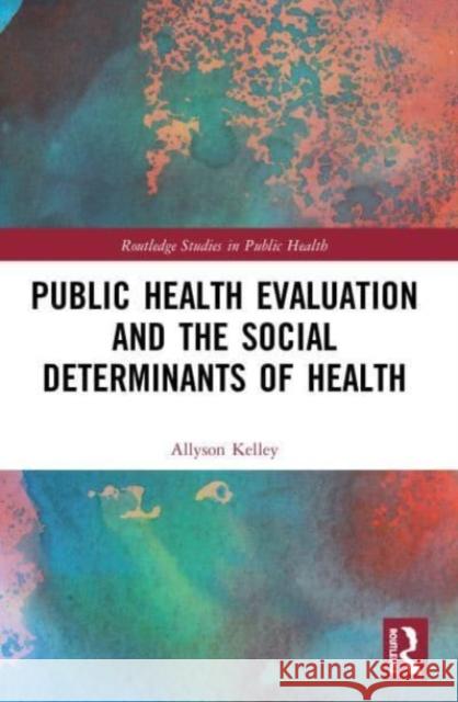 Public Health Evaluation and the Social Determinants of Health Allyson Kelley 9780367498665 Routledge