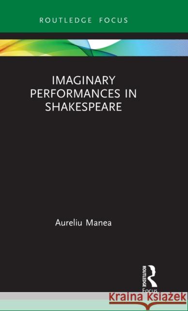 Imaginary Performances in Shakespeare Aureliu Manea 9780367498818 Routledge