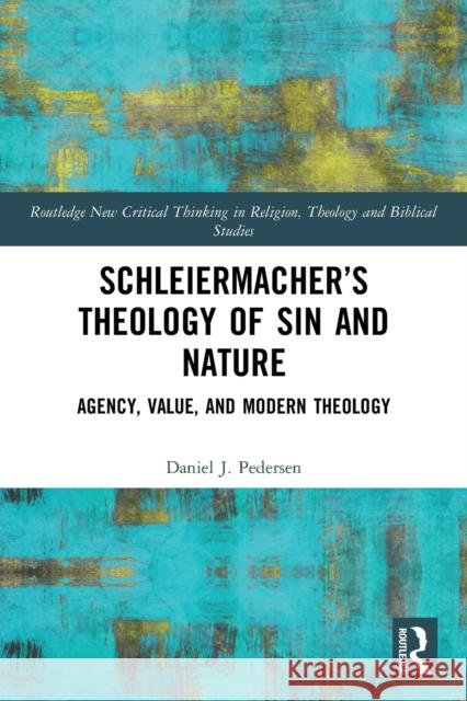 Schleiermacher's Theology of Sin and Nature: Agency, Value, and Modern Theology Daniel J. Pedersen 9780367498887 Taylor & Francis Ltd