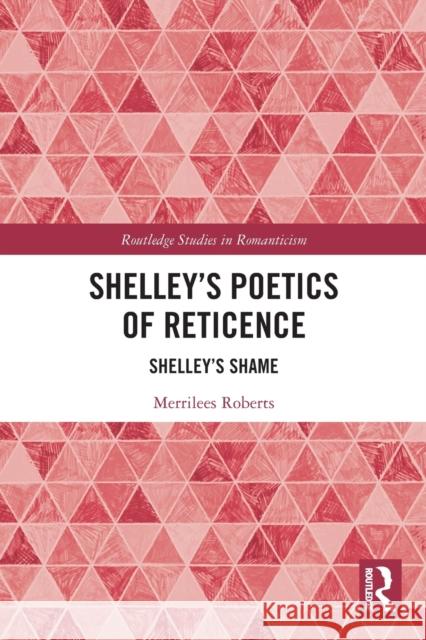 Shelley’s Poetics of Reticence: Shelley’s Shame Merrilees Roberts 9780367499143 Routledge