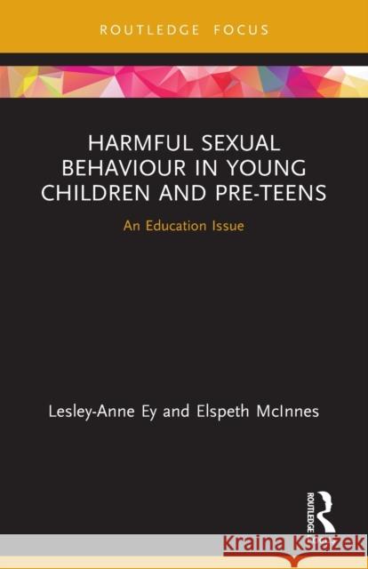 Harmful Sexual Behaviour in Young Children and Pre-Teens: An Education Issue Ey, Lesley-Anne 9780367499211 LIGHTNING SOURCE UK LTD