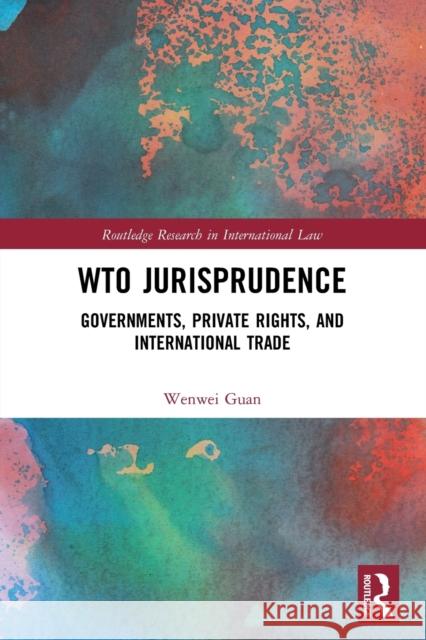 WTO Jurisprudence: Governments, Private Rights, and International Trade Guan, Wenwei 9780367499419 Routledge