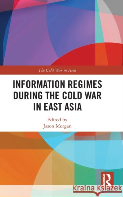 Information Regimes During the Cold War in East Asia Jason Morgan 9780367499433