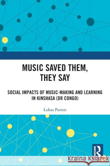 Music Saved Them, They Say: Social Impacts of Music-Making and Learning in Kinshasa (DR Congo) Pairon, Lukas 9780367500184 Routledge