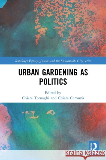 Urban Gardening as Politics Chiara Tornaghi Chiara Certoma 9780367500399 Routledge