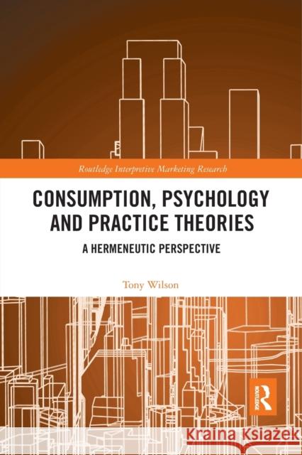 Consumption, Psychology and Practice Theories: A Hermeneutic Perspective Tony Wilson 9780367500955