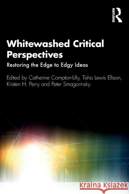 Whitewashed Critical Perspectives: Restoring the Edge to Edgy Ideas Catherine Compton-Lilly Tisha Lewi Kristen H. Perry 9780367500962