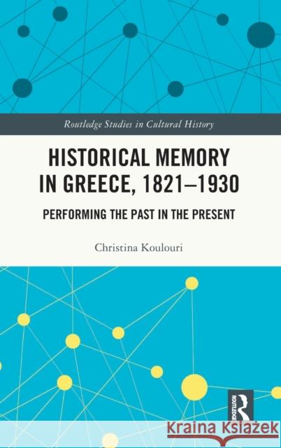 Historical Memory in Greece, 1821-1930: Performing the Past in the Present Christina Koulouri 9780367501037 Routledge