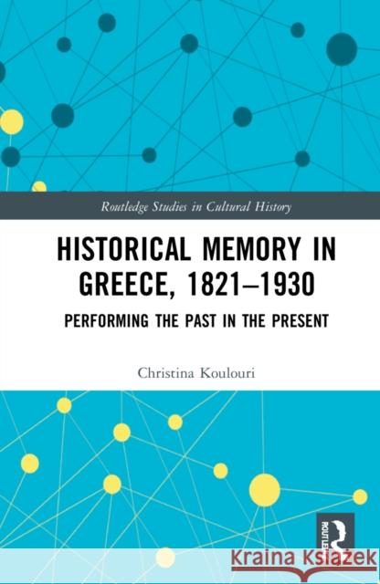 Historical Memory in Greece, 1821-1930: Performing the Past in the Present Christina Koulouri 9780367501051 Routledge