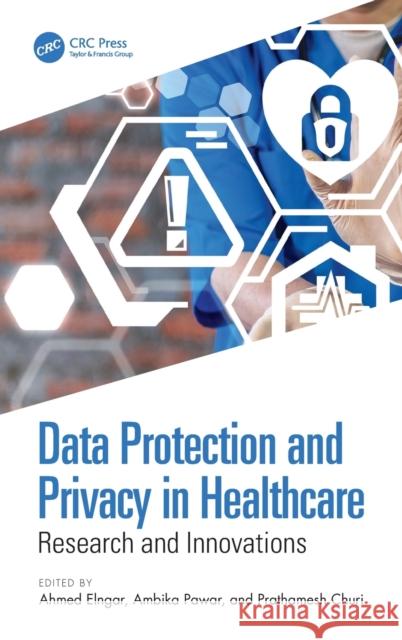 Data Protection and Privacy in Healthcare: Research and Innovations Ahmed Elngar Ambika Pawar Prathamesh Churi 9780367501082