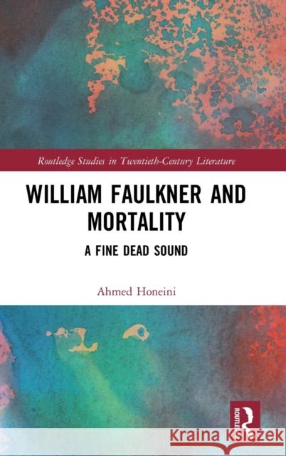 William Faulkner and Mortality: A Fine Dead Sound Ahmed Honeini 9780367501327 Routledge