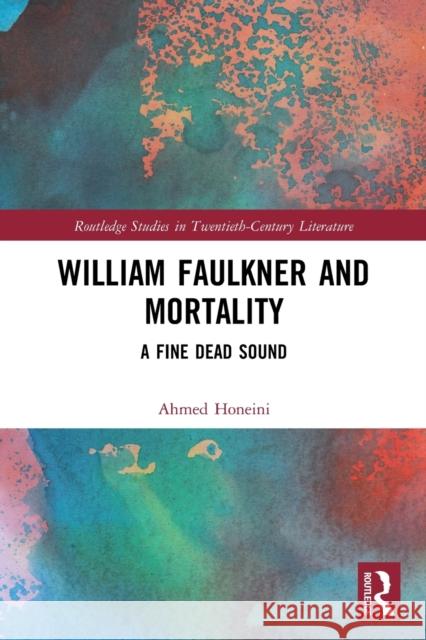 William Faulkner and Mortality: A Fine Dead Sound Ahmed Honeini 9780367501358 Routledge