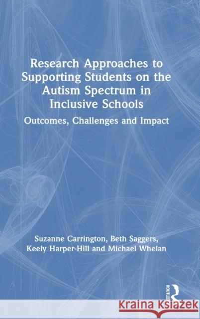Research Approaches to Supporting Students on the Autism Spectrum in Inclusive Schools: Outcomes, Challenges and Impact Suzanne Carrington Beth Saggers Keely Harper-Hill 9780367501846 Routledge