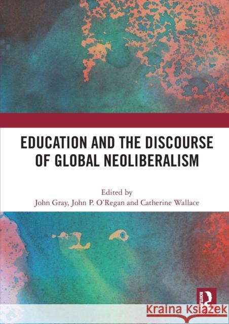 Education and the Discourse of Global Neoliberalism John Gray John P. O'Regan Catherine Wallace 9780367501853 Routledge