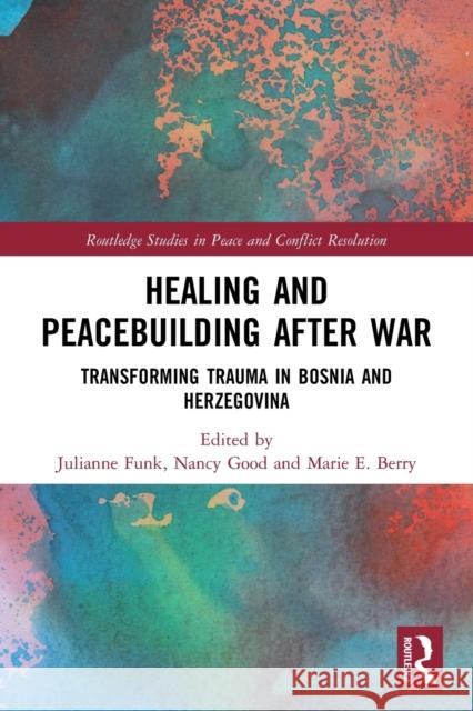 Healing and Peacebuilding after War: Transforming Trauma in Bosnia and Herzegovina Julianne Funk Nancy Good Marie E. Berry 9780367502140