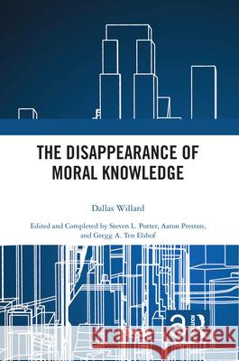 The Disappearance of Moral Knowledge Dallas Willard Steven L. Porter Aaron Preston 9780367502294 Routledge