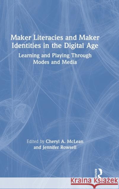 Maker Literacies and Maker Identities in the Digital Age: Learning and Playing Through Modes and Media McLean, Cheryl A. 9780367502454 Routledge