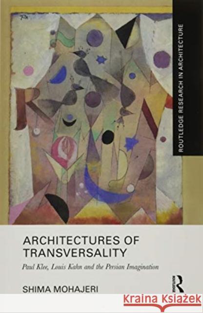Architectures of Transversality: Paul Klee, Louis Kahn and the Persian Imagination Shima Mohajeri 9780367502621 Routledge