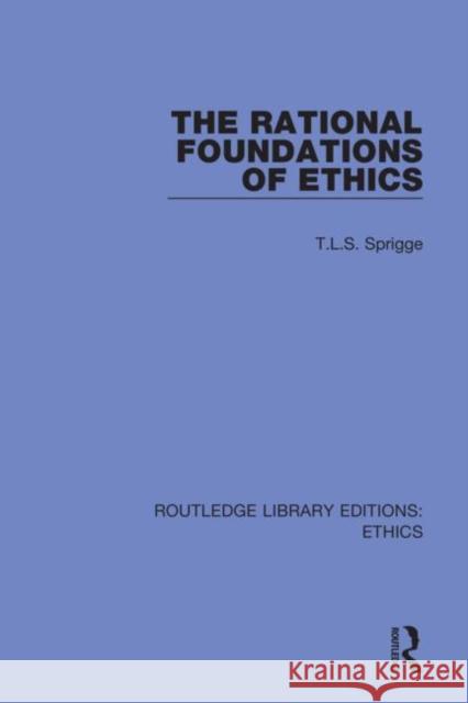 The Rational Foundations of Ethics T. L. S. Sprigge 9780367502690 Routledge