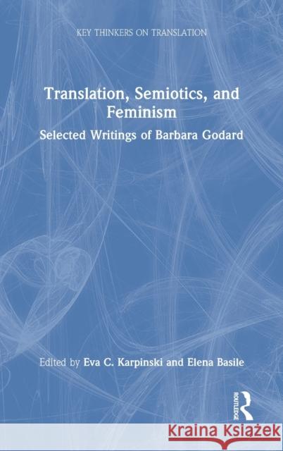 Translation, Semiotics, and Feminism: Selected Writings of Barbara Godard Eva C. Karpinski Elena Basile 9780367502713 Routledge