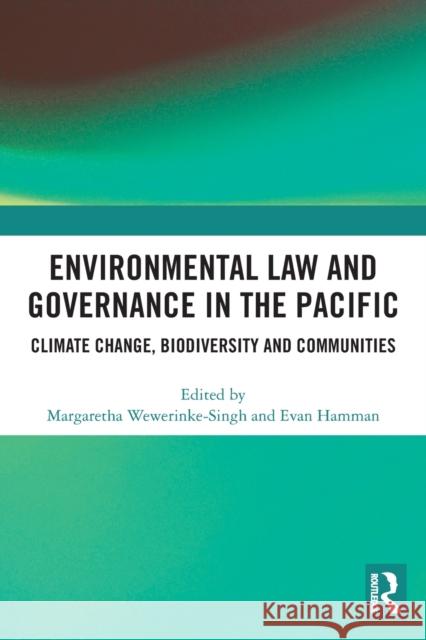 Environmental Law and Governance in the Pacific: Climate Change, Biodiversity and Communities Wewerinke-Singh, Margaretha 9780367502898 Taylor & Francis Ltd