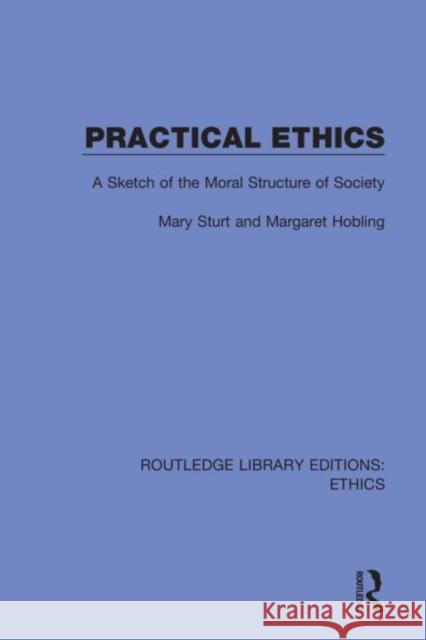 Practical Ethics: A Sketch of the Moral Structure of Society Mary Sturt Margaret Hobling 9780367502911 Routledge