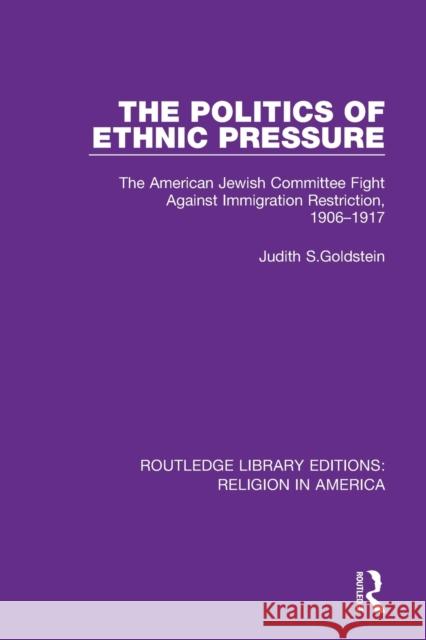 The Politics of Ethnic Pressure: The American Jewish Committee Fight Against Immigration Restriction, 1906-1917 Judith S. Goldstein 9780367503383