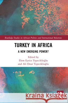 Turkey in Africa: A New Emerging Power? Tepeciklioğlu, Elem Eyrice 9780367503451 LIGHTNING SOURCE UK LTD