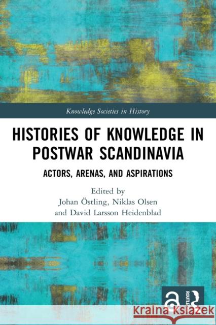 Histories of Knowledge in Postwar Scandinavia: Actors, Arenas, and Aspirations Östling, Johan 9780367503604 LIGHTNING SOURCE UK LTD
