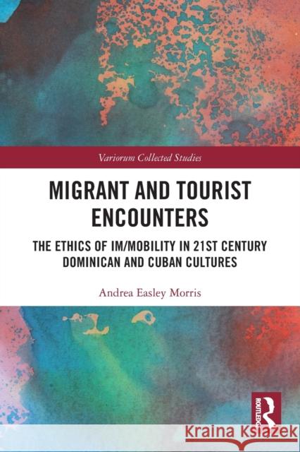 Migrant and Tourist Encounters: The Ethics of Im/mobility in 21st Century Dominican and Cuban Cultures Andrea Easle 9780367503819 Routledge