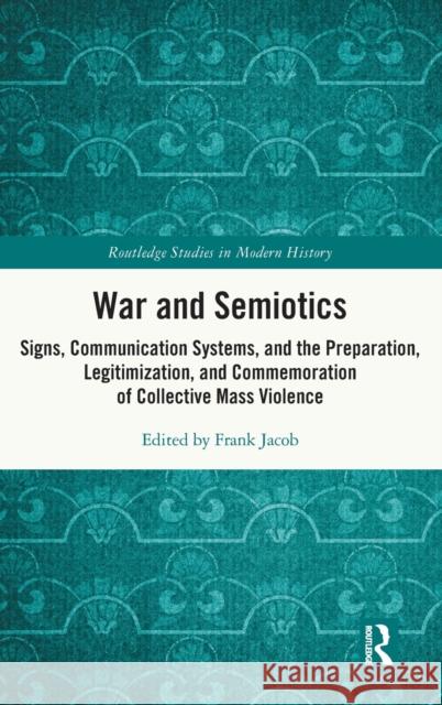 War and Semiotics: Signs, Communication Systems, and the Preparation, Legitimization, and Commemoration of Collective Mass Violence Frank Jacob 9780367504069 Routledge