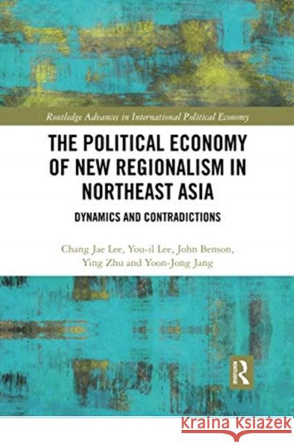 The Political Economy of New Regionalism in Northeast Asia: Dynamics and Contradictions Chang Jae Lee You-Il Lee John Benson 9780367504175 Routledge