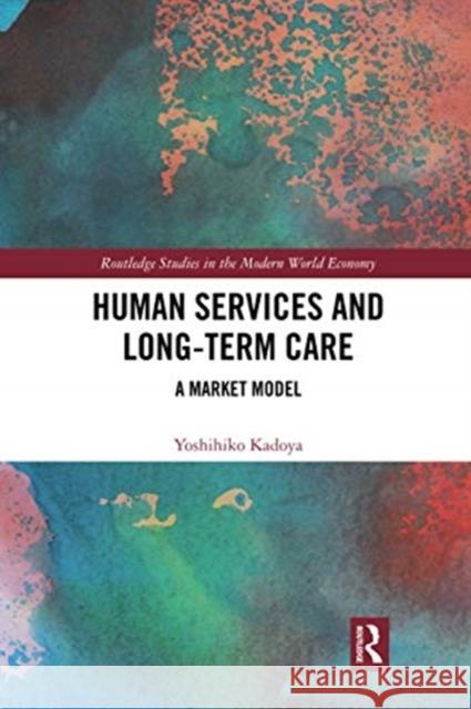 Human Services and Long-Term Care: A Market Model Yoshihiko Kadoya 9780367504243 Routledge