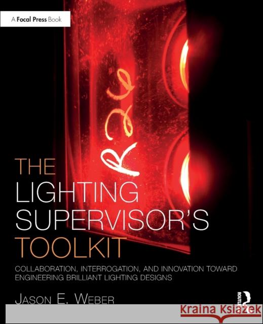The Lighting Supervisor's Toolkit: Collaboration, Interrogation, and Innovation Toward Engineering Brilliant Lighting Designs Jason E. Weber 9780367504656 Routledge