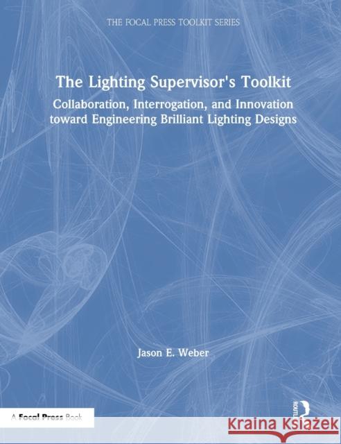 The Lighting Supervisor's Toolkit: Collaboration, Interrogation, and Innovation toward Engineering Brilliant Lighting Designs Weber, Jason E. 9780367504663 Routledge