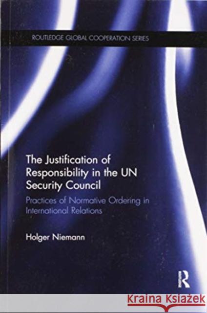 The Justification of Responsibility in the Un Security Council: Practices of Normative Ordering in International Relations Holger Niemann 9780367504809 Routledge