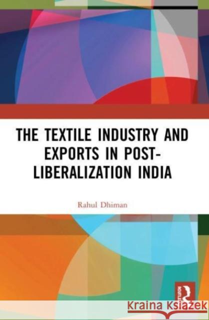The Textile Industry and Exports in Post-Liberalization India Rahul (Dr. Y.S. Parmar University of Horticulture and Forestry, Himachal Pradesh, India) Dhiman 9780367504823 Taylor & Francis Ltd